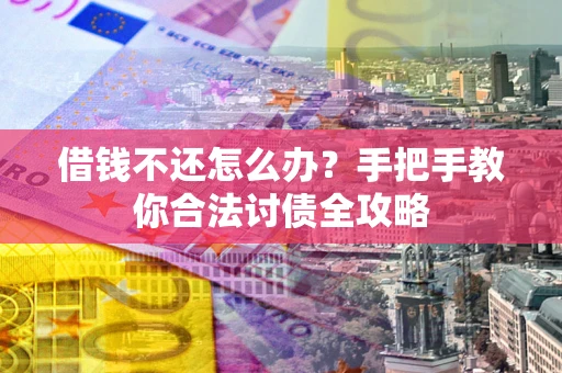 武汉借钱不还怎么办？手把手教你合法讨债全攻略