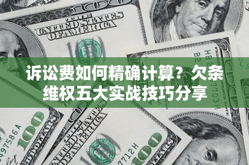 武汉诉讼费如何精确计算？欠条维权五大实战技巧分享