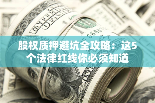 武汉股权质押避坑全攻略：这5个法律红线你必须知道