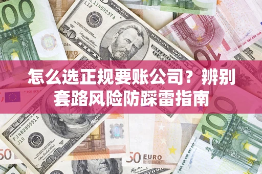 武汉怎么选正规要账公司？辨别套路风险防踩雷指南