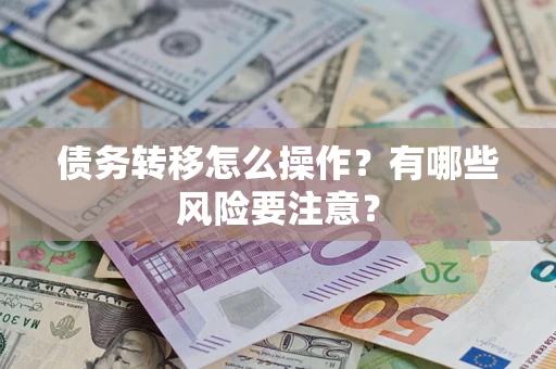 武汉债务转移怎么操作？有哪些风险要注意？