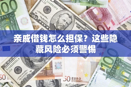 武汉亲戚借钱怎么担保？这些隐藏风险必须警惕
