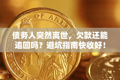 武汉债务人突然离世，欠款还能追回吗？避坑指南快收好！