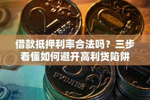 武汉借款抵押利率合法吗？三步看懂如何避开高利贷陷阱