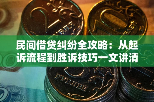 武汉民间借贷纠纷全攻略：从起诉流程到胜诉技巧一文讲清