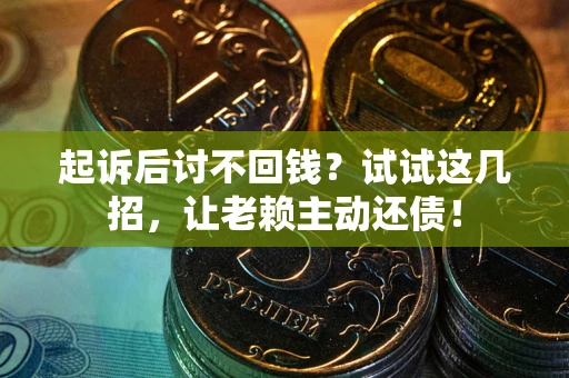 武汉起诉后讨不回钱？试试这几招，让老赖主动还债！