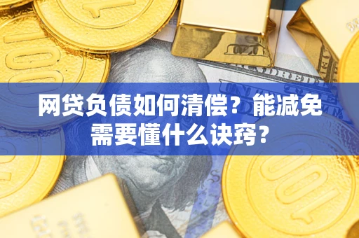 武汉网贷负债如何清偿？能减免需要懂什么诀窍？