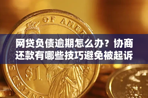 武汉网贷负债逾期怎么办？协商还款有哪些技巧避免被起诉？