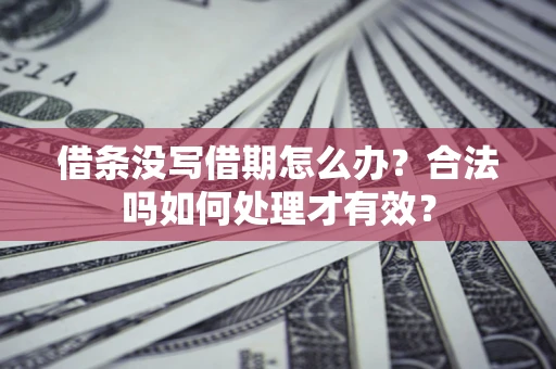 武汉借条没写借期怎么办？合法吗如何处理才有效？