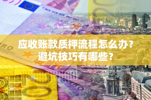 武汉应收账款质押流程怎么办？避坑技巧有哪些？