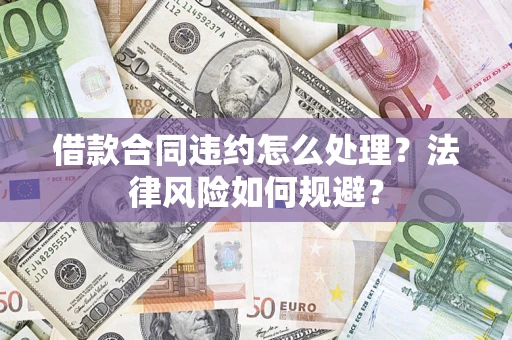 武汉借款合同违约怎么处理？法律风险如何规避？
