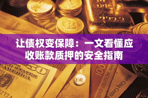 武汉让债权变保障：一文看懂应收账款质押的安全指南