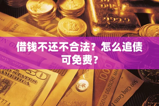 武汉借钱不还不合法？怎么追债可免费？