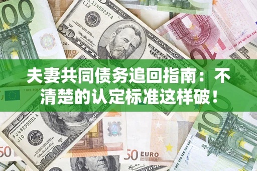 武汉夫妻共同债务追回指南：不清楚的认定标准这样破！