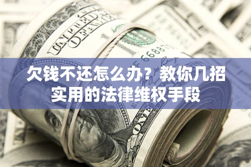 武汉欠钱不还怎么办？教你几招实用的法律维权手段