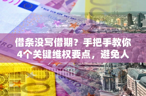 武汉借条没写借期？手把手教你4个关键维权要点，避免人财两空