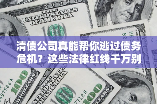 武汉清债公司真能帮你逃过债务危机？这些法律红线千万别踩