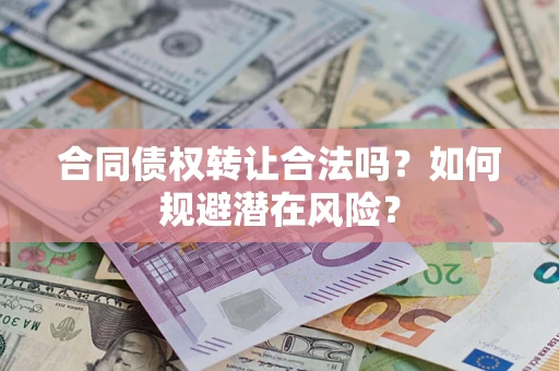 武汉合同债权转让合法吗?如何规避潜在风险? 武汉合同债权转让合法吗?如何规避潜在风险?