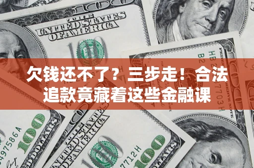 武汉欠钱还不了？三步走！合法追款竟藏着这些金融课