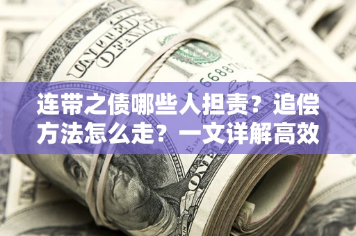 武汉连带之债哪些人担责？追偿方法怎么走？一文详解高效维权流程