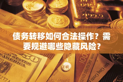 武汉债务转移如何合法操作？需要规避哪些隐藏风险？