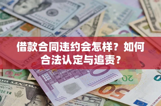 武汉借款合同违约会怎样？如何合法认定与追责？