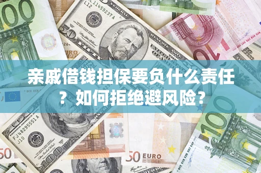 武汉亲戚借钱担保要负什么责任？如何拒绝避风险？