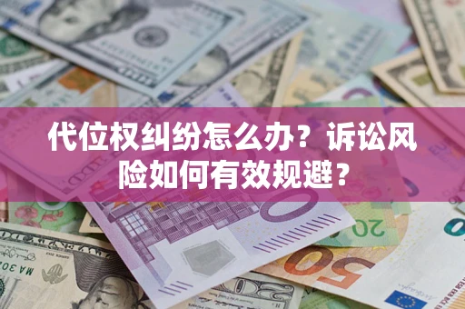 武汉代位权纠纷怎么办？诉讼风险如何有效规避？