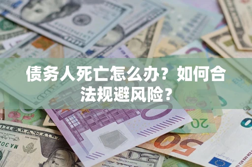 武汉债务人死亡怎么办？如何合法规避风险？