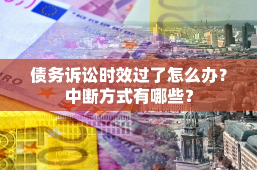 武汉债务诉讼时效过了怎么办？中断方式有哪些？