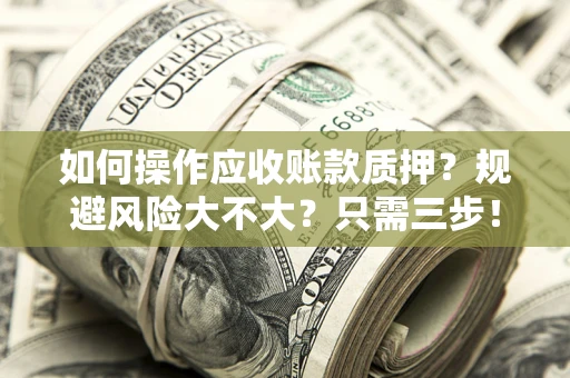 武汉如何操作应收账款质押？规避风险大不大？只需三步！