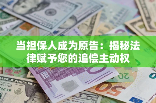 武汉当担保人成为原告:揭秘法律赋予您的追偿主动权 武汉当担保人成为原告:揭秘法律赋予您的追偿主动权