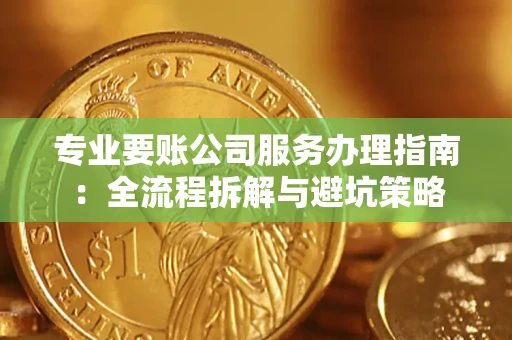 武汉专业要账公司服务办理指南：全流程拆解与避坑策略
