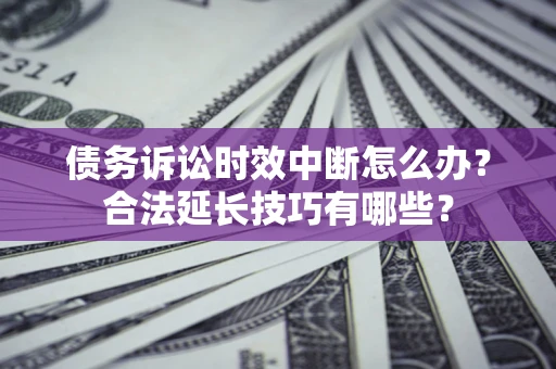 武汉债务诉讼时效中断怎么办？合法延长技巧有哪些？