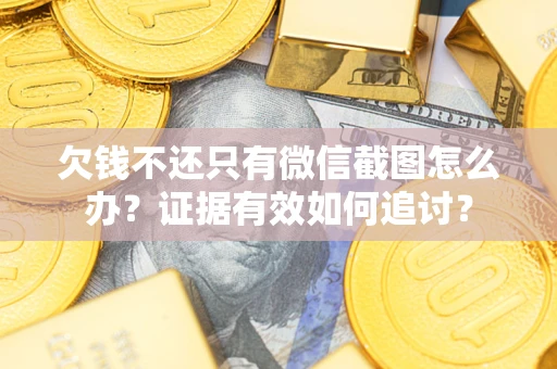 武汉欠钱不还只有微信截图怎么办？证据有效如何追讨？