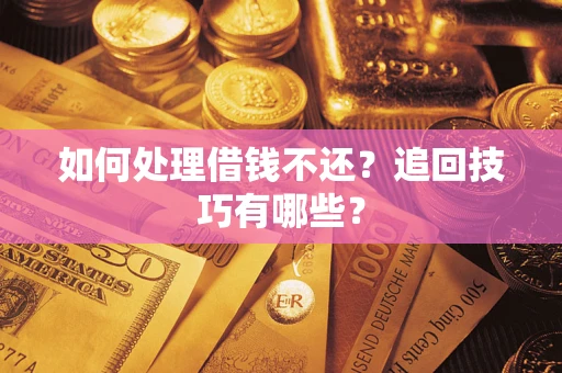 武汉如何处理借钱不还？追回技巧有哪些？