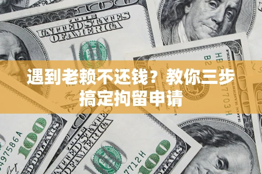 武汉遇到老赖不还钱？教你三步搞定拘留申请