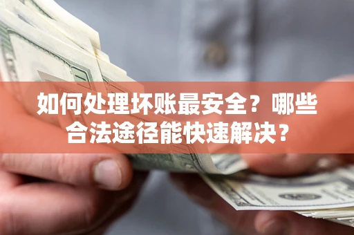 武汉如何处理坏账最安全？哪些合法途径能快速解决？