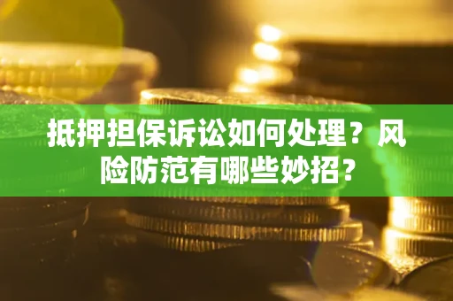 武汉抵押担保诉讼如何处理？风险防范有哪些妙招？