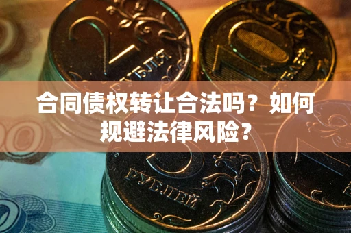 武汉合同债权转让合法吗？如何规避法律风险？