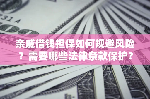 武汉亲戚借钱担保如何规避风险？需要哪些法律条款保护？