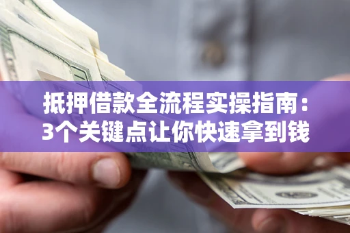 武汉抵押借款全流程实操指南：3个关键点让你快速拿到钱