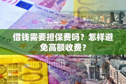 武汉借钱需要担保费吗？怎样避免高额收费？
