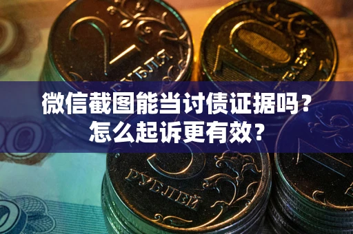武汉微信截图能当讨债证据吗？怎么起诉更有效？