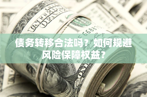 武汉债务转移合法吗？如何规避风险保障权益？