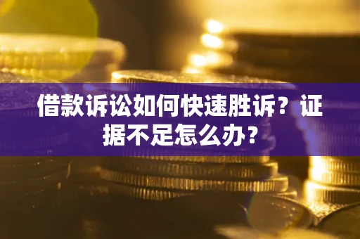 武汉借款诉讼如何快速胜诉？证据不足怎么办？
