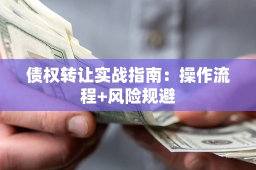 武汉债权转让实战指南：操作流程+风险规避