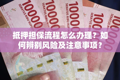 武汉抵押担保流程怎么办理？如何辨别风险及注意事项？