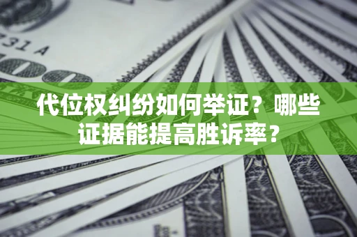 武汉代位权纠纷如何举证？哪些证据能提高胜诉率？