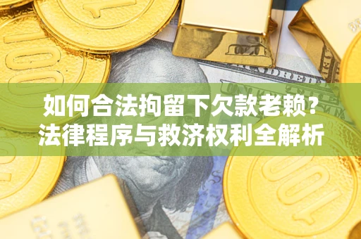 武汉如何合法拘留下欠款老赖？法律程序与救济权利全解析